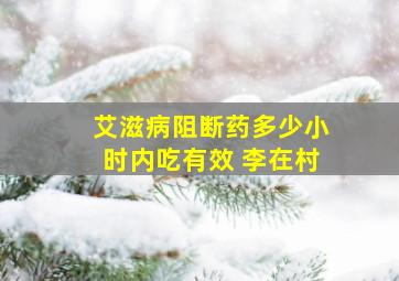 艾滋病阻断药多少小时内吃有效 李在村